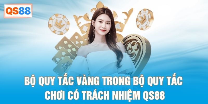 Bộ quy tắc vàng trong bộ quy tắc chơi có trách nhiệm QS88 Bộ quy tắc vàng trong bộ quy tắc chơi có trách nhiệm QS88