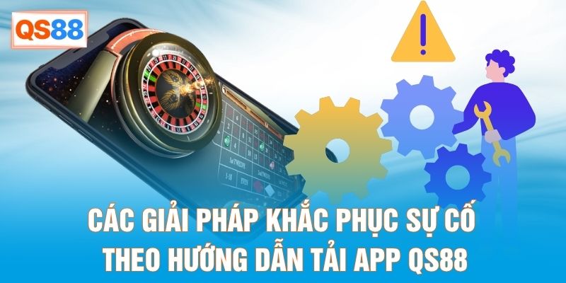 Các giải pháp khắc phục sự cố theo hướng dẫn tải app QS88