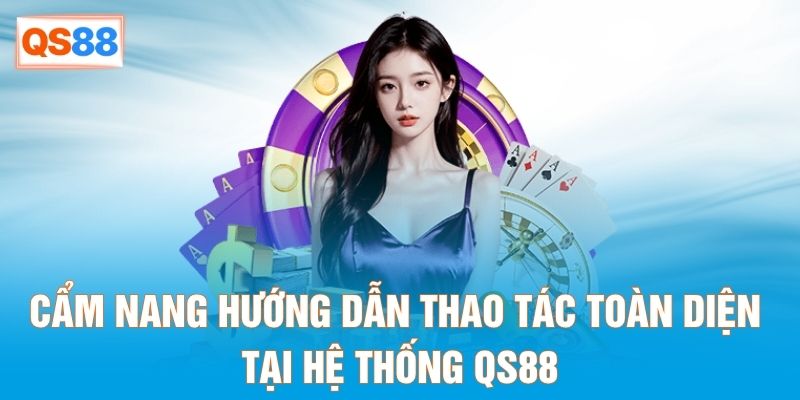 Cẩm nang hướng dẫn thao tác toàn diện tại hệ thống QS88