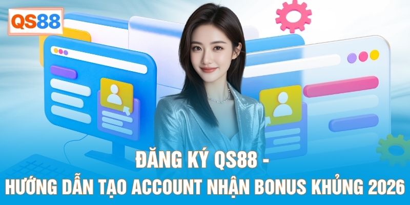 Đăng Ký QS88 - Hướng Dẫn Tạo Account Nhận Bonus Khủng 2026