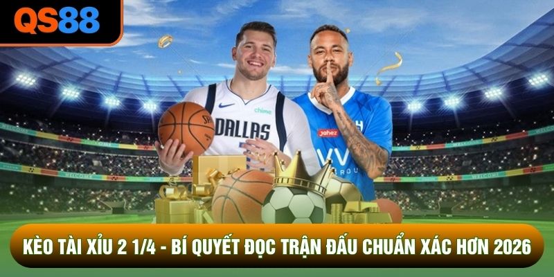 Kèo Tài Xỉu 2 1/4 - Bí Quyết Đọc Trận Đấu Chuẩn Xác Hơn 2026