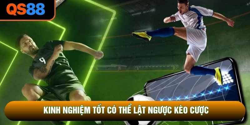 Kinh nghiệm tốt có thể lật ngược kèo cược