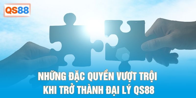 Những đặc quyền vượt trội khi trở thành đại lý QS88
