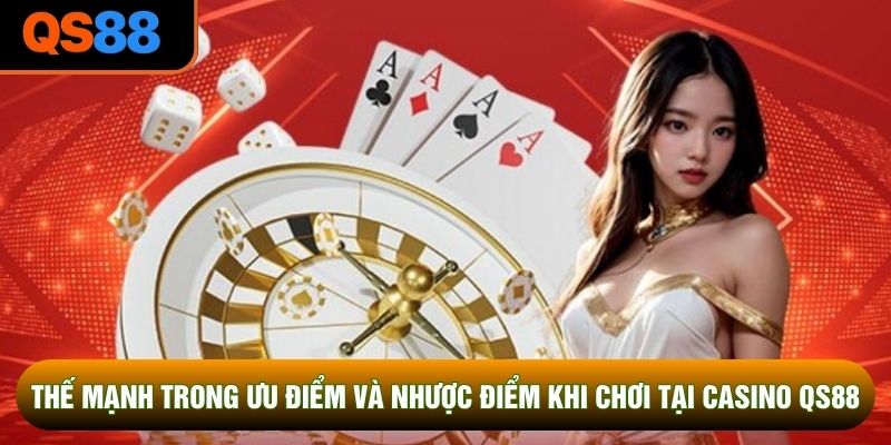 Thế mạnh trong ưu điểm và nhược điểm khi chơi tại casino QS88 Thế mạnh trong ưu điểm và nhược điểm khi chơi tại casino QS88