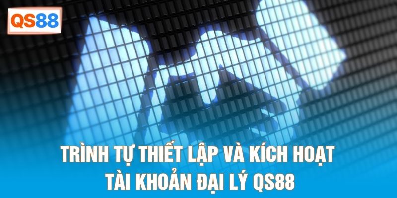 Trình tự thiết lập và kích hoạt tài khoản đại lý QS88
