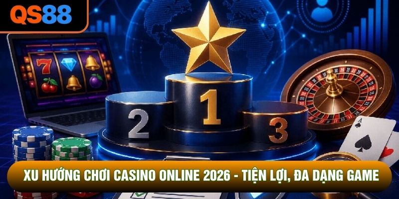Xu Hướng Chơi Casino Online 2026 - Tiện Lợi, Đa Dạng Game